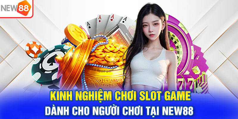 Kinh Nghiệm Chơi Slot Game Dành Cho Người Chơi Tại NEW88