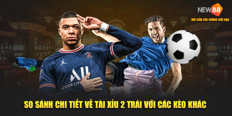So sánh chi tiết về tài xỉu cược 2 trái với các kèo khác